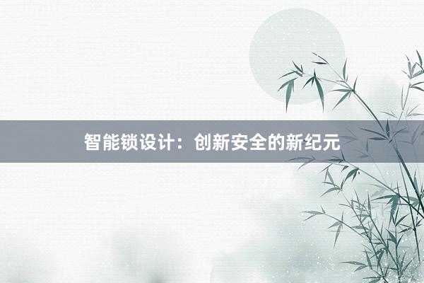 智能锁设计：创新安全的新纪元